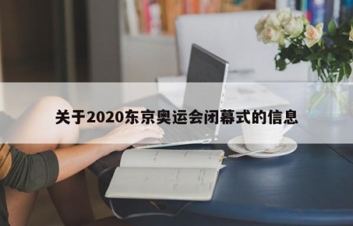 关于2020东京奥运会闭幕式的信息