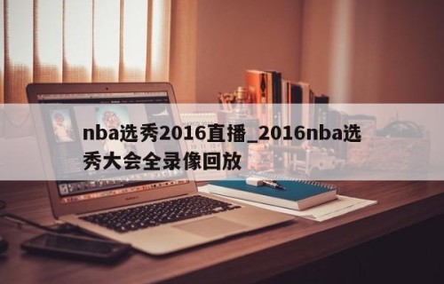 nba选秀2016直播_2016nba选秀大会全录像回放
