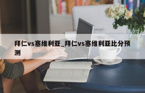 拜仁vs塞维利亚_拜仁vs塞维利亚比分预测