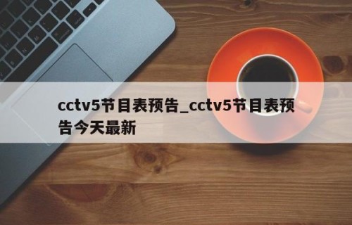 cctv5节目表预告_cctv5节目表预告今天最新