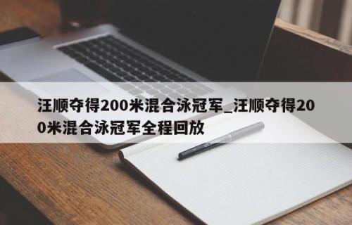 汪顺夺得200米混合泳冠军_汪顺夺得200米混合泳冠军全程回放