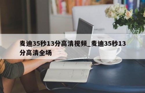 麦迪35秒13分高清视频_麦迪35秒13分高清全场