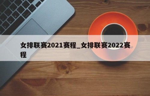 女排联赛2021赛程_女排联赛2022赛程