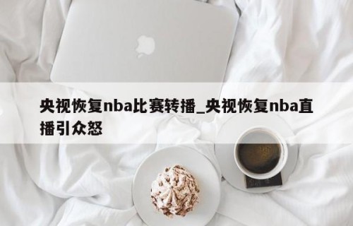 央视恢复nba比赛转播_央视恢复nba直播引众怒