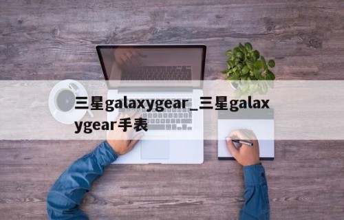 三星galaxygear_三星galaxygear手表