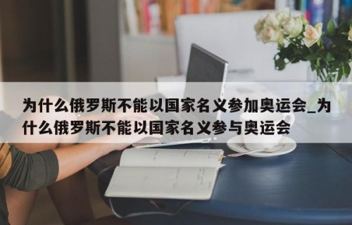 为什么俄罗斯不能以国家名义参加奥运会_为什么俄罗斯不能以国家名义参与奥运会