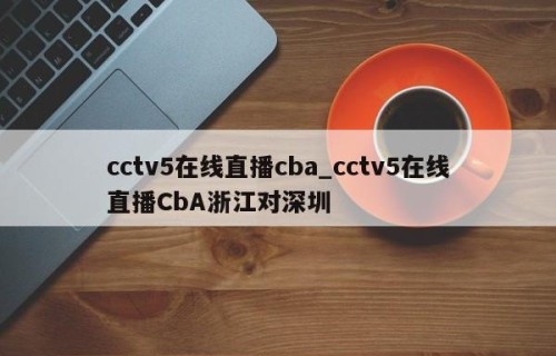 cctv5在线直播cba_cctv5在线直播CbA浙江对深圳