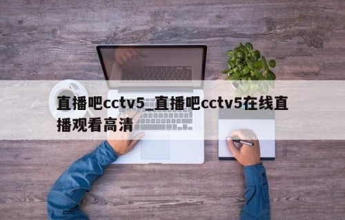直播吧cctv5_直播吧cctv5在线直播观看高清
