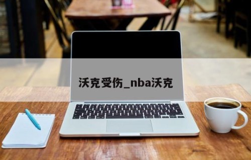 沃克受伤_nba沃克
