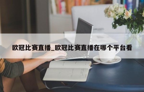 欧冠比赛直播_欧冠比赛直播在哪个平台看