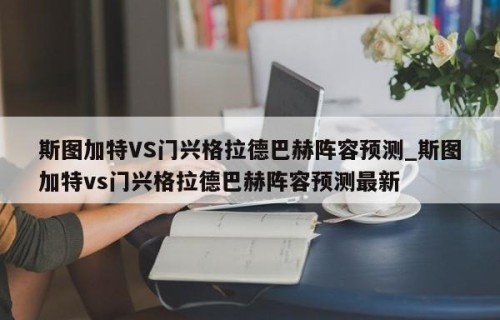 斯图加特VS门兴格拉德巴赫阵容预测_斯图加特vs门兴格拉德巴赫阵容预测最新