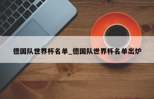 德国队世界杯名单_德国队世界杯名单出炉