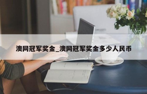 澳网冠军奖金_澳网冠军奖金多少人民币