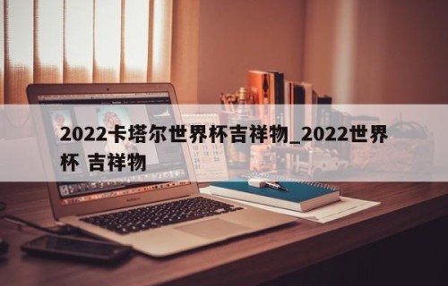 2022卡塔尔世界杯吉祥物_2022世界杯 吉祥物