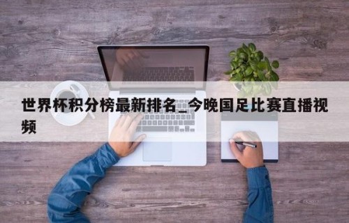 世界杯积分榜最新排名_今晚国足比赛直播视频