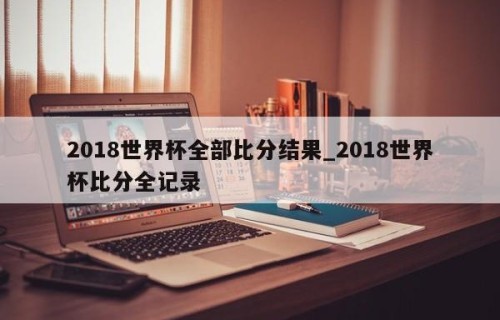2018世界杯全部比分结果_2018世界杯比分全记录