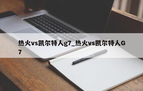 热火vs凯尔特人g7_热火vs凯尔特人G7