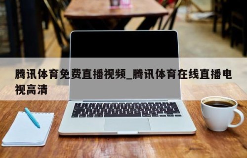 腾讯体育免费直播视频_腾讯体育在线直播电视高清