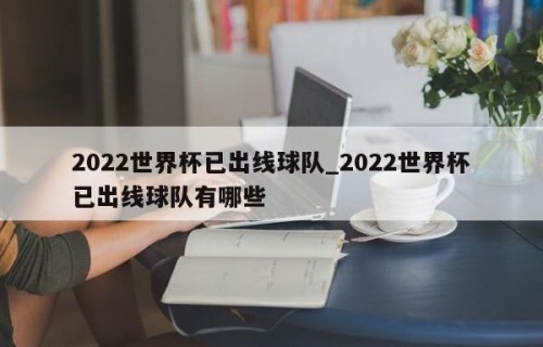 2022世界杯已出线球队_2022世界杯已出线球队有哪些