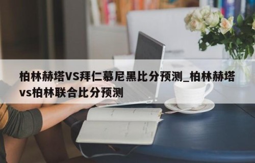 柏林赫塔VS拜仁慕尼黑比分预测_柏林赫塔vs柏林联合比分预测