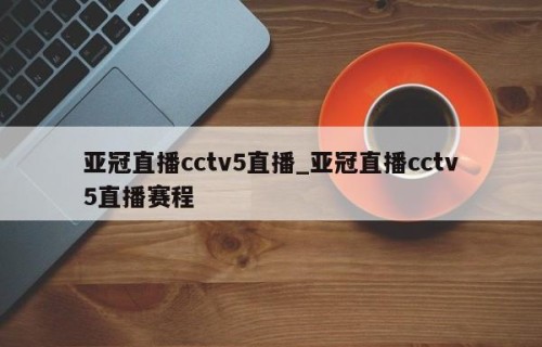 亚冠直播cctv5直播_亚冠直播cctv5直播赛程