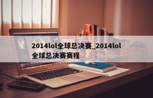 2014lol全球总决赛_2014lol全球总决赛赛程
