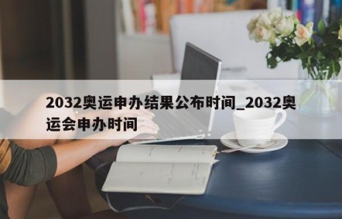 2032奥运申办结果公布时间_2032奥运会申办时间