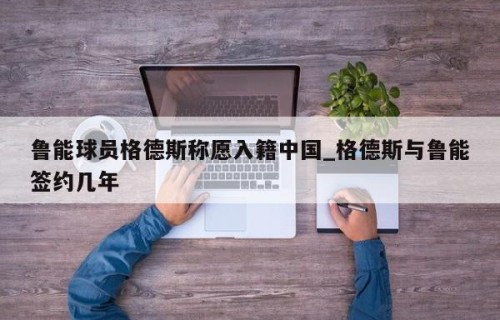 鲁能球员格德斯称愿入籍中国_格德斯与鲁能签约几年