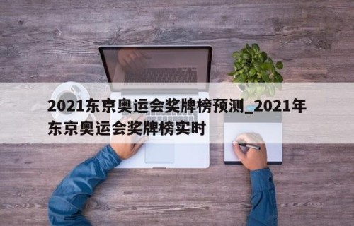 2021东京奥运会奖牌榜预测_2021年东京奥运会奖牌榜实时