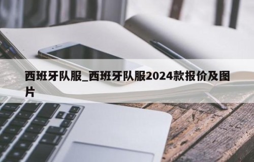 西班牙队服_西班牙队服2024款报价及图片