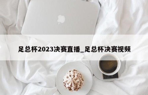 足总杯2023决赛直播_足总杯决赛视频