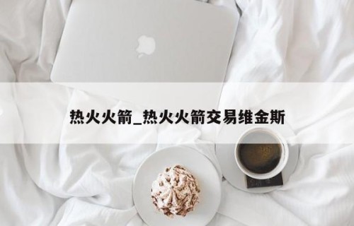 热火火箭_热火火箭交易维金斯