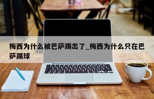 梅西为什么被巴萨踢出了_梅西为什么只在巴萨踢球