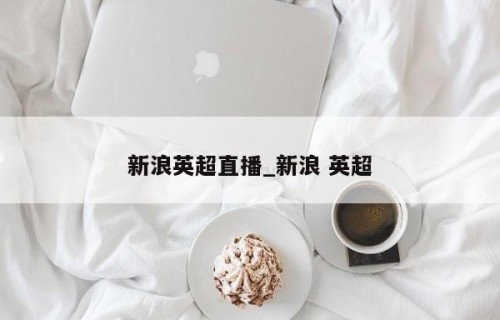 新浪英超直播_新浪 英超
