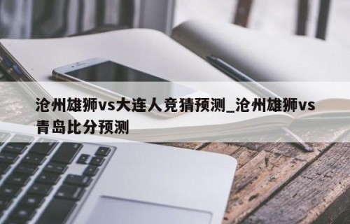沧州雄狮vs大连人竞猜预测_沧州雄狮vs青岛比分预测