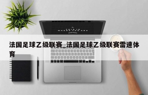 法国足球乙级联赛_法国足球乙级联赛雷速体育