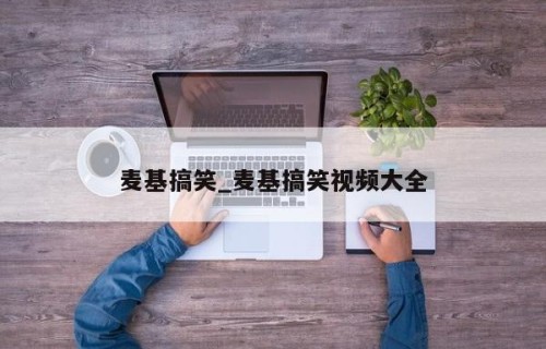 麦基搞笑_麦基搞笑视频大全
