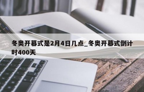 冬奥开幕式是2月4日几点_冬奥开幕式倒计时400天
