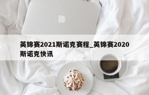 英锦赛2021斯诺克赛程_英锦赛2020斯诺克快讯