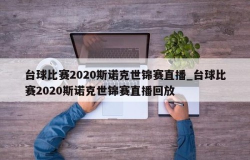 台球比赛2020斯诺克世锦赛直播_台球比赛2020斯诺克世锦赛直播回放