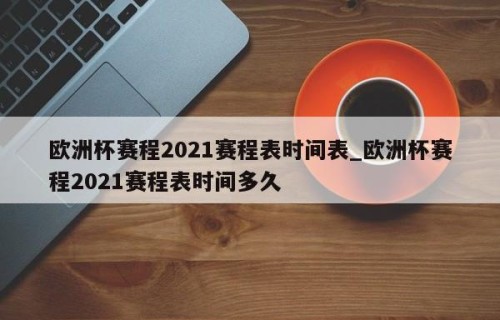 欧洲杯赛程2021赛程表时间表_欧洲杯赛程2021赛程表时间多久