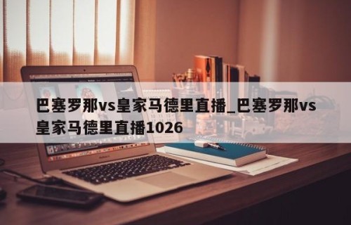 巴塞罗那vs皇家马德里直播_巴塞罗那vs皇家马德里直播1026