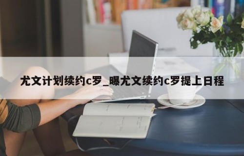 尤文计划续约c罗_曝尤文续约c罗提上日程