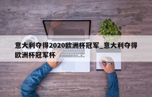 意大利夺得2020欧洲杯冠军_意大利夺得欧洲杯冠军杯