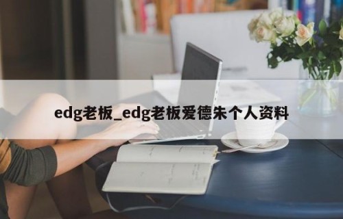 edg老板_edg老板爱德朱个人资料