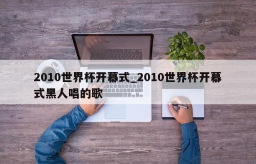 2010世界杯开幕式_2010世界杯开幕式黑人唱的歌