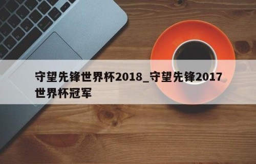守望先锋世界杯2018_守望先锋2017世界杯冠军