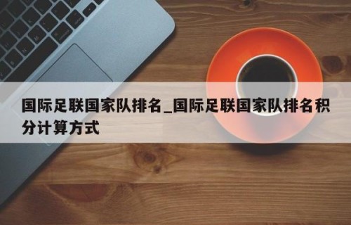 国际足联国家队排名_国际足联国家队排名积分计算方式