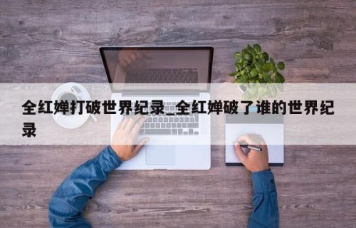 全红婵打破世界纪录_全红婵破了谁的世界纪录