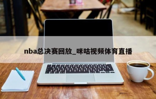 nba总决赛回放_咪咕视频体育直播